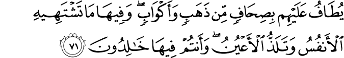 يُطَافُ عَلَيْهِم بِصِحَافٍ مِّن ذَهَبٍ وَأَكْوَابٍ ۖ وَفِيهَا مَا تَشْتَهِيهِ الْأَنفُسُ وَتَلَذُّ الْأَعْيُنُ ۖ وَأَنتُمْ فِيهَا خَالِدُونَ