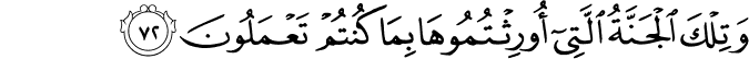 وَتِلْكَ الْجَنَّةُ الَّتِي أُورِثْتُمُوهَا بِمَا كُنتُمْ تَعْمَلُونَ