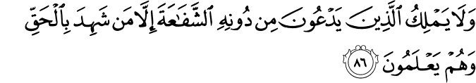 وَلَا يَمْلِكُ الَّذِينَ يَدْعُونَ مِن دُونِهِ الشَّفَاعَةَ إِلَّا مَن شَهِدَ بِالْحَقِّ وَهُمْ يَعْلَمُونَ