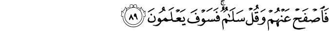 فَاصْفَحْ عَنْهُمْ وَقُلْ سَلَامٌ ۚ فَسَوْفَ يَعْلَمُونَ