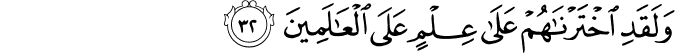 وَلَقَدِ اخْتَرْنَاهُمْ عَلَىٰ عِلْمٍ عَلَى الْعَالَمِينَ