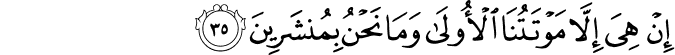 إِنْ هِيَ إِلَّا مَوْتَتُنَا الْأُولَىٰ وَمَا نَحْنُ بِمُنشَرِينَ