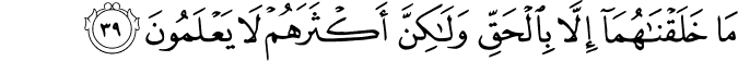 مَا خَلَقْنَاهُمَا إِلَّا بِالْحَقِّ وَلَـٰكِنَّ أَكْثَرَهُمْ لَا يَعْلَمُونَ