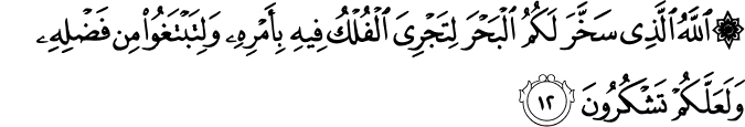اللَّهُ الَّذِي سَخَّرَ لَكُمُ الْبَحْرَ لِتَجْرِيَ الْفُلْكُ فِيهِ بِأَمْرِهِ وَلِتَبْتَغُوا مِن فَضْلِهِ وَلَعَلَّكُمْ تَشْكُرُونَ اللَّهُ الَّذِي سَخَّرَ لَكُمُ الْبَحْرَ لِتَجْرِيَ الْفُلْكُ فِيهِ بِأَمْرِهِ وَلِتَبْتَغُوا مِن فَضْلِهِ وَلَعَلَّكُمْ تَشْكُرُونَ