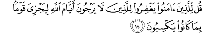 قُل لِّلَّذِينَ آمَنُوا يَغْفِرُوا لِلَّذِينَ لَا يَرْجُونَ أَيَّامَ اللَّهِ لِيَجْزِيَ قَوْمًا بِمَا كَانُوا يَكْسِبُونَ قُل لِّلَّذِينَ آمَنُوا يَغْفِرُوا لِلَّذِينَ لَا يَرْجُونَ أَيَّامَ اللَّهِ لِيَجْزِيَ قَوْمًا بِمَا كَانُوا يَكْسِبُونَ