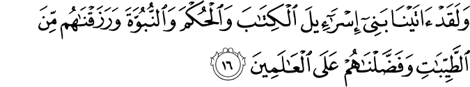 وَلَقَدْ آتَيْنَا بَنِي إِسْرَائِيلَ الْكِتَابَ وَالْحُكْمَ وَالنُّبُوَّةَ وَرَزَقْنَاهُم مِّنَ الطَّيِّبَاتِ وَفَضَّلْنَاهُمْ عَلَى الْعَالَمِينَ وَلَقَدْ آتَيْنَا بَنِي إِسْرَائِيلَ الْكِتَابَ وَالْحُكْمَ وَالنُّبُوَّةَ وَرَزَقْنَاهُم مِّنَ الطَّيِّبَاتِ وَفَضَّلْنَاهُمْ عَلَى الْعَالَمِينَ