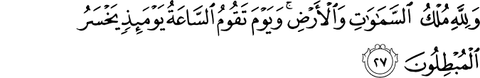 وَلِلَّهِ مُلْكُ السَّمَاوَاتِ وَالْأَرْضِ ۚ وَيَوْمَ تَقُومُ السَّاعَةُ يَوْمَئِذٍ يَخْسَرُ الْمُبْطِلُونَ وَلِلَّهِ مُلْكُ السَّمَاوَاتِ وَالْأَرْضِ ۚ وَيَوْمَ تَقُومُ السَّاعَةُ يَوْمَئِذٍ يَخْسَرُ الْمُبْطِلُونَ