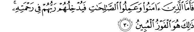 فَأَمَّا الَّذِينَ آمَنُوا وَعَمِلُوا الصَّالِحَاتِ فَيُدْخِلُهُمْ رَبُّهُمْ فِي رَحْمَتِهِ ۚ ذَٰلِكَ هُوَ الْفَوْزُ الْمُبِينُ فَأَمَّا الَّذِينَ آمَنُوا وَعَمِلُوا الصَّالِحَاتِ فَيُدْخِلُهُمْ رَبُّهُمْ فِي رَحْمَتِهِ ۚ ذَٰلِكَ هُوَ الْفَوْزُ الْمُبِينُ