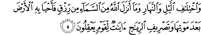 وَاخْتِلَافِ اللَّيْلِ وَالنَّهَارِ وَمَا أَنزَلَ اللَّهُ مِنَ السَّمَاءِ مِن رِّزْقٍ فَأَحْيَا بِهِ الْأَرْضَ بَعْدَ مَوْتِهَا وَتَصْرِيفِ الرِّيَاحِ آيَاتٌ لِّقَوْمٍ يَعْقِلُونَ وَاخْتِلَافِ اللَّيْلِ وَالنَّهَارِ وَمَا أَنزَلَ اللَّهُ مِنَ السَّمَاءِ مِن رِّزْقٍ فَأَحْيَا بِهِ الْأَرْضَ بَعْدَ مَوْتِهَا وَتَصْرِيفِ الرِّيَاحِ آيَاتٌ لِّقَوْمٍ يَعْقِلُونَ