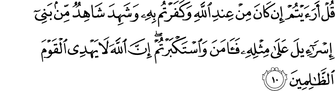 قُلْ أَرَأَيْتُمْ إِن كَانَ مِنْ عِندِ اللَّهِ وَكَفَرْتُم بِهِ وَشَهِدَ شَاهِدٌ مِّن بَنِي إِسْرَائِيلَ عَلَىٰ مِثْلِهِ فَآمَنَ وَاسْتَكْبَرْتُمْ ۖ إِنَّ اللَّهَ لَا يَهْدِي الْقَوْمَ الظَّالِمِينَ قُلْ أَرَأَيْتُمْ إِن كَانَ مِنْ عِندِ اللَّهِ وَكَفَرْتُم بِهِ وَشَهِدَ شَاهِدٌ مِّن بَنِي إِسْرَائِيلَ عَلَىٰ مِثْلِهِ فَآمَنَ وَاسْتَكْبَرْتُمْ ۖ إِنَّ اللَّهَ لَا يَهْدِي الْقَوْمَ الظَّالِمِينَ