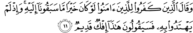 وَقَالَ الَّذِينَ كَفَرُوا لِلَّذِينَ آمَنُوا لَوْ كَانَ خَيْرًا مَّا سَبَقُونَا إِلَيْهِ ۚ وَإِذْ لَمْ يَهْتَدُوا بِهِ فَسَيَقُولُونَ هَـٰذَا إِفْكٌ قَدِيمٌ وَقَالَ الَّذِينَ كَفَرُوا لِلَّذِينَ آمَنُوا لَوْ كَانَ خَيْرًا مَّا سَبَقُونَا إِلَيْهِ ۚ وَإِذْ لَمْ يَهْتَدُوا بِهِ فَسَيَقُولُونَ هَـٰذَا إِفْكٌ قَدِيمٌ