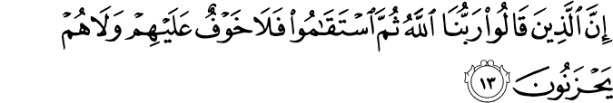إِنَّ الَّذِينَ قَالُوا رَبُّنَا اللَّهُ ثُمَّ اسْتَقَامُوا فَلَا خَوْفٌ عَلَيْهِمْ وَلَا هُمْ يَحْزَنُونَ إِنَّ الَّذِينَ قَالُوا رَبُّنَا اللَّهُ ثُمَّ اسْتَقَامُوا فَلَا خَوْفٌ عَلَيْهِمْ وَلَا هُمْ يَحْزَنُونَ