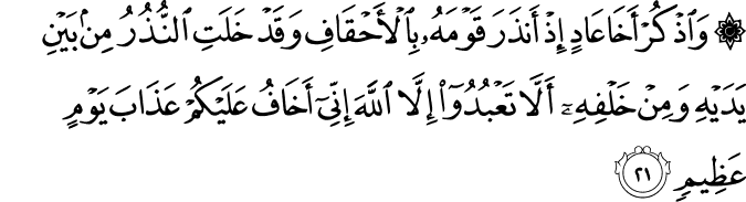 وَاذْكُرْ أَخَا عَادٍ إِذْ أَنذَرَ قَوْمَهُ بِالْأَحْقَافِ وَقَدْ خَلَتِ النُّذُرُ مِن بَيْنِ يَدَيْهِ وَمِنْ خَلْفِهِ أَلَّا تَعْبُدُوا إِلَّا اللَّهَ إِنِّي أَخَافُ عَلَيْكُمْ عَذَابَ يَوْمٍ عَظِيمٍ وَاذْكُرْ أَخَا عَادٍ إِذْ أَنذَرَ قَوْمَهُ بِالْأَحْقَافِ وَقَدْ خَلَتِ النُّذُرُ مِن بَيْنِ يَدَيْهِ وَمِنْ خَلْفِهِ أَلَّا تَعْبُدُوا إِلَّا اللَّهَ إِنِّي أَخَافُ عَلَيْكُمْ عَذَابَ يَوْمٍ عَظِيمٍ