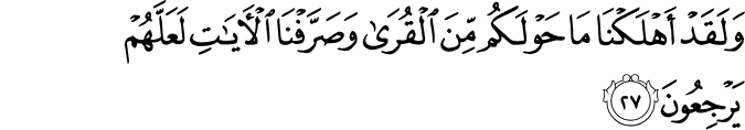 وَلَقَدْ أَهْلَكْنَا مَا حَوْلَكُم مِّنَ الْقُرَىٰ وَصَرَّفْنَا الْآيَاتِ لَعَلَّهُمْ يَرْجِعُونَ وَلَقَدْ أَهْلَكْنَا مَا حَوْلَكُم مِّنَ الْقُرَىٰ وَصَرَّفْنَا الْآيَاتِ لَعَلَّهُمْ يَرْجِعُونَ