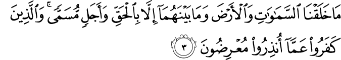مَا خَلَقْنَا السَّمَاوَاتِ وَالْأَرْضَ وَمَا بَيْنَهُمَا إِلَّا بِالْحَقِّ وَأَجَلٍ مُّسَمًّى ۚ وَالَّذِينَ كَفَرُوا عَمَّا أُنذِرُوا مُعْرِضُونَ مَا خَلَقْنَا السَّمَاوَاتِ وَالْأَرْضَ وَمَا بَيْنَهُمَا إِلَّا بِالْحَقِّ وَأَجَلٍ مُّسَمًّى ۚ وَالَّذِينَ كَفَرُوا عَمَّا أُنذِرُوا مُعْرِضُونَ