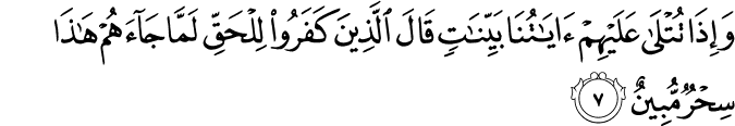 وَإِذَا تُتْلَىٰ عَلَيْهِمْ آيَاتُنَا بَيِّنَاتٍ قَالَ الَّذِينَ كَفَرُوا لِلْحَقِّ لَمَّا جَاءَهُمْ هَـٰذَا سِحْرٌ مُّبِينٌ وَإِذَا تُتْلَىٰ عَلَيْهِمْ آيَاتُنَا بَيِّنَاتٍ قَالَ الَّذِينَ كَفَرُوا لِلْحَقِّ لَمَّا جَاءَهُمْ هَـٰذَا سِحْرٌ مُّبِينٌ
