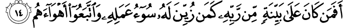 أَفَمَن كَانَ عَلَىٰ بَيِّنَةٍ مِّن رَّبِّهِ كَمَن زُيِّنَ لَهُ سُوءُ عَمَلِهِ وَاتَّبَعُوا أَهْوَاءَهُم