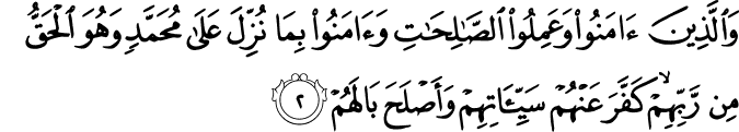 وَالَّذِينَ آمَنُوا وَعَمِلُوا الصَّالِحَاتِ وَآمَنُوا بِمَا نُزِّلَ عَلَىٰ مُحَمَّدٍ وَهُوَ الْحَقُّ مِن رَّبِّهِمْ ۙ كَفَّرَ عَنْهُمْ سَيِّئَاتِهِمْ وَأَصْلَحَ بَالَهُمْ