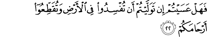فَهَلْ عَسَيْتُمْ إِن تَوَلَّيْتُمْ أَن تُفْسِدُوا فِي الْأَرْضِ وَتُقَطِّعُوا أَرْحَامَكُمْ