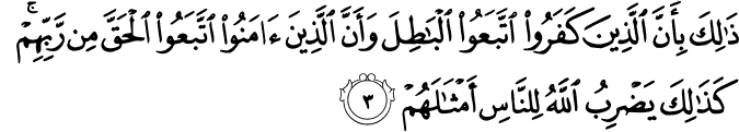ذَٰلِكَ بِأَنَّ الَّذِينَ كَفَرُوا اتَّبَعُوا الْبَاطِلَ وَأَنَّ الَّذِينَ آمَنُوا اتَّبَعُوا الْحَقَّ مِن رَّبِّهِمْ ۚ كَذَٰلِكَ يَضْرِبُ اللَّهُ لِلنَّاسِ أَمْثَالَهُمْ
