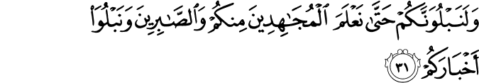 وَلَنَبْلُوَنَّكُمْ حَتَّىٰ نَعْلَمَ الْمُجَاهِدِينَ مِنكُمْ وَالصَّابِرِينَ وَنَبْلُوَ أَخْبَارَكُمْ