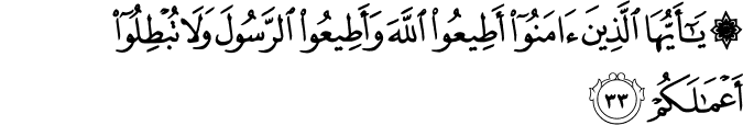 يَا أَيُّهَا الَّذِينَ آمَنُوا أَطِيعُوا اللَّهَ وَأَطِيعُوا الرَّسُولَ وَلَا تُبْطِلُوا أَعْمَالَكُمْ