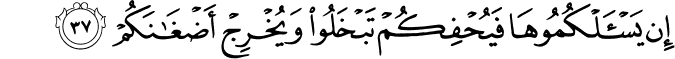إِن يَسْأَلْكُمُوهَا فَيُحْفِكُمْ تَبْخَلُوا وَيُخْرِجْ أَضْغَانَكُمْ