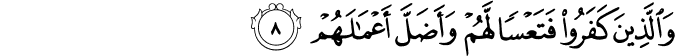 وَالَّذِينَ كَفَرُوا فَتَعْسًا لَّهُمْ وَأَضَلَّ أَعْمَالَهُمْ