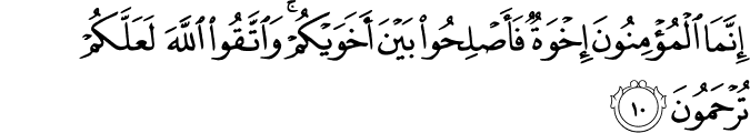إِنَّمَا الْمُؤْمِنُونَ إِخْوَةٌ فَأَصْلِحُوا بَيْنَ أَخَوَيْكُمْ ۚ وَاتَّقُوا اللَّهَ لَعَلَّكُمْ تُرْحَمُونَ