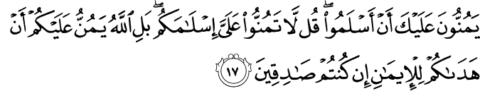 يَمُنُّونَ عَلَيْكَ أَنْ أَسْلَمُوا ۖ قُل لَّا تَمُنُّوا عَلَيَّ إِسْلَامَكُم ۖ بَلِ اللَّهُ يَمُنُّ عَلَيْكُمْ أَنْ هَدَاكُمْ لِلْإِيمَانِ إِن كُنتُمْ صَادِقِينَ