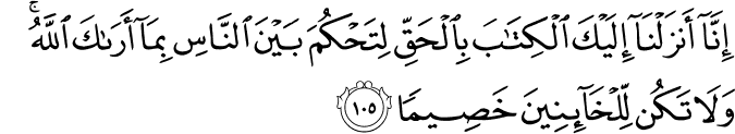 إِنَّا أَنزَلْنَا إِلَيْكَ الْكِتَابَ بِالْحَقِّ لِتَحْكُمَ بَيْنَ النَّاسِ بِمَا أَرَاكَ اللَّهُ ۚ وَلَا تَكُن لِّلْخَائِنِينَ خَصِيمًا