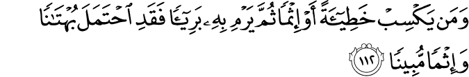 وَمَن يَكْسِبْ خَطِيئَةً أَوْ إِثْمًا ثُمَّ يَرْمِ بِهِ بَرِيئًا فَقَدِ احْتَمَلَ بُهْتَانًا وَإِثْمًا مُّبِينًا