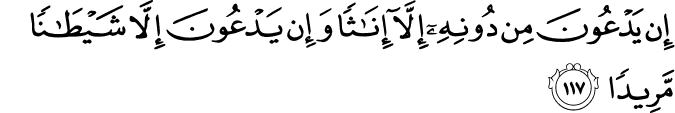 إِن يَدْعُونَ مِن دُونِهِ إِلَّا إِنَاثًا وَإِن يَدْعُونَ إِلَّا شَيْطَانًا مَّرِيدًا