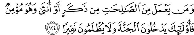 وَمَن يَعْمَلْ مِنَ الصَّالِحَاتِ مِن ذَكَرٍ أَوْ أُنثَىٰ وَهُوَ مُؤْمِنٌ فَأُولَـٰئِكَ يَدْخُلُونَ الْجَنَّةَ وَلَا يُظْلَمُونَ نَقِيرًا
