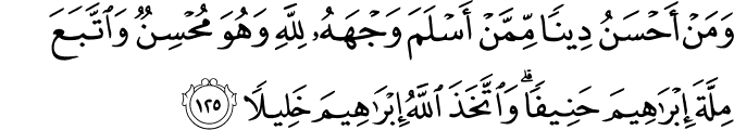 وَمَنْ أَحْسَنُ دِينًا مِّمَّنْ أَسْلَمَ وَجْهَهُ لِلَّهِ وَهُوَ مُحْسِنٌ وَاتَّبَعَ مِلَّةَ إِبْرَاهِيمَ حَنِيفًا ۗ وَاتَّخَذَ اللَّهُ إِبْرَاهِيمَ خَلِيلًا