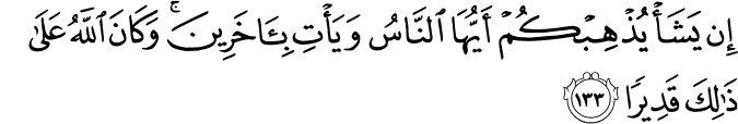 إِن يَشَأْ يُذْهِبْكُمْ أَيُّهَا النَّاسُ وَيَأْتِ بِآخَرِينَ ۚ وَكَانَ اللَّهُ عَلَىٰ ذَٰلِكَ قَدِيرًا