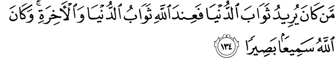مَّن كَانَ يُرِيدُ ثَوَابَ الدُّنْيَا فَعِندَ اللَّهِ ثَوَابُ الدُّنْيَا وَالْآخِرَةِ ۚ وَكَانَ اللَّهُ سَمِيعًا بَصِيرًا