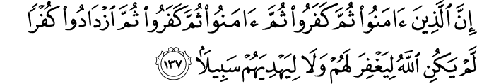 إِنَّ الَّذِينَ آمَنُوا ثُمَّ كَفَرُوا ثُمَّ آمَنُوا ثُمَّ كَفَرُوا ثُمَّ ازْدَادُوا كُفْرًا لَّمْ يَكُنِ اللَّهُ لِيَغْفِرَ لَهُمْ وَلَا لِيَهْدِيَهُمْ سَبِيلًا