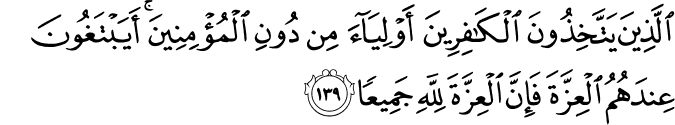 الَّذِينَ يَتَّخِذُونَ الْكَافِرِينَ أَوْلِيَاءَ مِن دُونِ الْمُؤْمِنِينَ ۚ أَيَبْتَغُونَ عِندَهُمُ الْعِزَّةَ فَإِنَّ الْعِزَّةَ لِلَّهِ جَمِيعًا