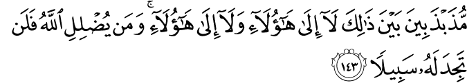 مُّذَبْذَبِينَ بَيْنَ ذَٰلِكَ لَا إِلَىٰ هَـٰؤُلَاءِ وَلَا إِلَىٰ هَـٰؤُلَاءِ ۚ وَمَن يُضْلِلِ اللَّهُ فَلَن تَجِدَ لَهُ سَبِيلًا