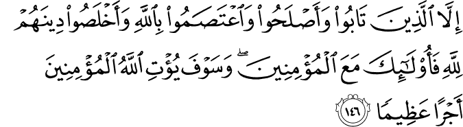 إِلَّا الَّذِينَ تَابُوا وَأَصْلَحُوا وَاعْتَصَمُوا بِاللَّهِ وَأَخْلَصُوا دِينَهُمْ لِلَّهِ فَأُولَـٰئِكَ مَعَ الْمُؤْمِنِينَ ۖ وَسَوْفَ يُؤْتِ اللَّهُ الْمُؤْمِنِينَ أَجْرًا عَظِيمًا