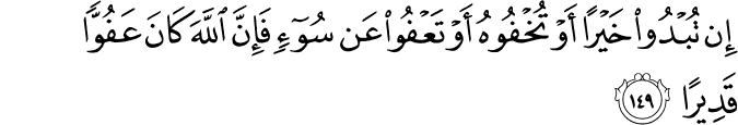 إِن تُبْدُوا خَيْرًا أَوْ تُخْفُوهُ أَوْ تَعْفُوا عَن سُوءٍ فَإِنَّ اللَّهَ كَانَ عَفُوًّا قَدِيرًا