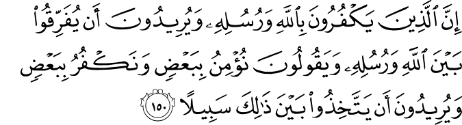 إِنَّ الَّذِينَ يَكْفُرُونَ بِاللَّهِ وَرُسُلِهِ وَيُرِيدُونَ أَن يُفَرِّقُوا بَيْنَ اللَّهِ وَرُسُلِهِ وَيَقُولُونَ نُؤْمِنُ بِبَعْضٍ وَنَكْفُرُ بِبَعْضٍ وَيُرِيدُونَ أَن يَتَّخِذُوا بَيْنَ ذَٰلِكَ سَبِيلًا