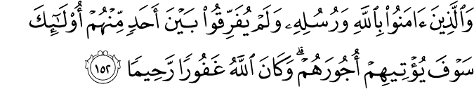 وَالَّذِينَ آمَنُوا بِاللَّهِ وَرُسُلِهِ وَلَمْ يُفَرِّقُوا بَيْنَ أَحَدٍ مِّنْهُمْ أُولَـٰئِكَ سَوْفَ يُؤْتِيهِمْ أُجُورَهُمْ ۗ وَكَانَ اللَّهُ غَفُورًا رَّحِيمًا