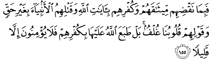 فَبِمَا نَقْضِهِم مِّيثَاقَهُمْ وَكُفْرِهِم بِآيَاتِ اللَّهِ وَقَتْلِهِمُ الْأَنبِيَاءَ بِغَيْرِ حَقٍّ وَقَوْلِهِمْ قُلُوبُنَا غُلْفٌ ۚ بَلْ طَبَعَ اللَّهُ عَلَيْهَا بِكُفْرِهِمْ فَلَا يُؤْمِنُونَ إِلَّا قَلِيلًا