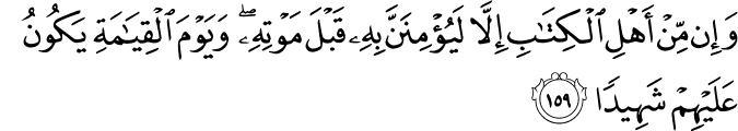 وَإِن مِّنْ أَهْلِ الْكِتَابِ إِلَّا لَيُؤْمِنَنَّ بِهِ قَبْلَ مَوْتِهِ ۖ وَيَوْمَ الْقِيَامَةِ يَكُونُ عَلَيْهِمْ شَهِيدًا