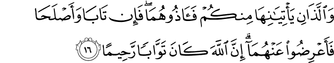 وَاللَّذَانِ يَأْتِيَانِهَا مِنكُمْ فَآذُوهُمَا ۖ فَإِن تَابَا وَأَصْلَحَا فَأَعْرِضُوا عَنْهُمَا ۗ إِنَّ اللَّهَ كَانَ تَوَّابًا رَّحِيمًا