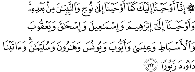 إِنَّا أَوْحَيْنَا إِلَيْكَ كَمَا أَوْحَيْنَا إِلَىٰ نُوحٍ وَالنَّبِيِّينَ مِن بَعْدِهِ ۚ وَأَوْحَيْنَا إِلَىٰ إِبْرَاهِيمَ وَإِسْمَاعِيلَ وَإِسْحَاقَ وَيَعْقُوبَ وَالْأَسْبَاطِ وَعِيسَىٰ وَأَيُّوبَ وَيُونُسَ وَهَارُونَ وَسُلَيْمَانَ ۚ وَآتَيْنَا دَاوُودَ زَبُورًا