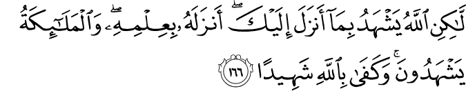لَّـٰكِنِ اللَّهُ يَشْهَدُ بِمَا أَنزَلَ إِلَيْكَ ۖ أَنزَلَهُ بِعِلْمِهِ ۖ وَالْمَلَائِكَةُ يَشْهَدُونَ ۚ وَكَفَىٰ بِاللَّهِ شَهِيدًا