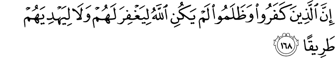 إِنَّ الَّذِينَ كَفَرُوا وَظَلَمُوا لَمْ يَكُنِ اللَّهُ لِيَغْفِرَ لَهُمْ وَلَا لِيَهْدِيَهُمْ طَرِيقًا